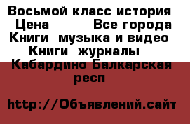 Восьмой класс история › Цена ­ 200 - Все города Книги, музыка и видео » Книги, журналы   . Кабардино-Балкарская респ.